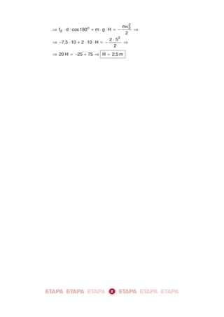 ⇒ ⋅ ⋅ + ⋅ ⋅ = − ⇒f d cos 180 m g H
mv
2
d
o 0
2
⇒ − ⋅ + ⋅ ⋅ = −
⋅
⇒7,5 10 2 10 H
2 5
2
2
⇒ = − + ⇒20 H 25 75 H 2,5= m
2
 