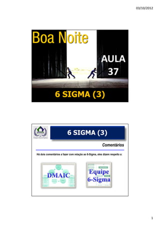 03/10/2012




           AULA
            37

6 SIGMA (3)



      FNQ
  6 SIGMA (3)




                          1
 