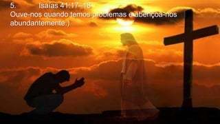 5. Isaías 41:17–18
Ouve-nos quando temos problemas e abençoa-nos
abundantemente.)
 