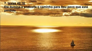 7. Isaías 42:16
Ele ilumina e endireita o caminho para Seu povo que está
perdido.
 