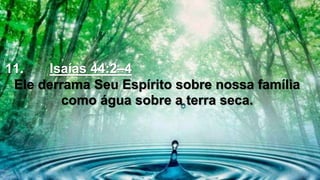 11. Isaías 44:2–4
Ele derrama Seu Espírito sobre nossa família
como água sobre a terra seca.
 
