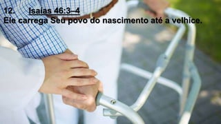 12. Isaías 46:3–4
Ele carrega Seu povo do nascimento até a velhice.
 