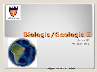 Biologia/Geologia I Tema III Vulcanologia Colégio da Lapa 2010/2011 Biologia/Geologia 