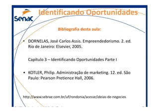 Bibliografia desta aula:
• DORNELAS, José Carlos Assis. Empreendedorismo. 2. ed.
Rio de Janeiro: Elsevier, 2005.
Identific...