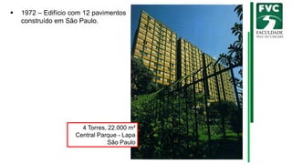 ▪ 1972 – Edifício com 12 pavimentos
construído em São Paulo.
4 Torres, 22.000 m²
Central Parque - Lapa
São Paulo
 