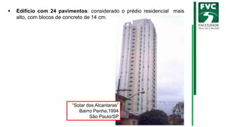 ▪ Edifício com 24 pavimentos: considerado o prédio residencial mais
alto, com blocos de concreto de 14 cm.
“Solar dos Alcantaras”
Bairro Penha,1994
São Paulo/SP
 