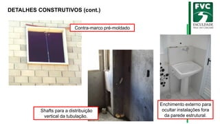 DETALHES CONSTRUTIVOS (cont.)
Contra-marco pré-moldado
Shafts para a distribuição
vertical da tubulação.
Enchimento externo para
ocultar instalações fora
da parede estrutural.
 