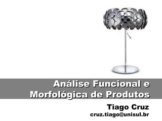 Tiago Cruz [email_address] Análise Funcional e Morfológica de Produtos 
