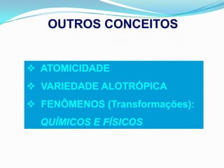 OUTROS CONCEITOS


 ATOMICIDADE
 VARIEDADE ALOTRÓPICA
 FENÔMENOS (Transformações):
  QUÍMICOS E FÍSICOS
 