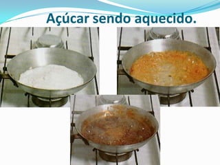 Açúcar sendo aquecido.
 