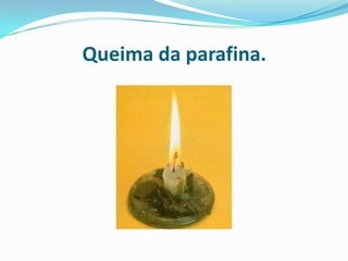 Queima da parafina.
 