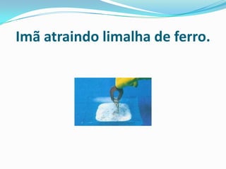 Imã atraindo limalha de ferro.
 