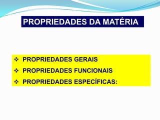 PROPRIEDADES DA MATÉRIA



 PROPRIEDADES GERAIS
 PROPRIEDADES FUNCIONAIS
 PROPRIEDADES ESPECÍFICAS:
 