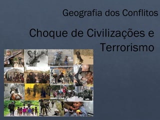 Geografia dos Conflitos
Choque de Civilizações e
Terrorismo
 