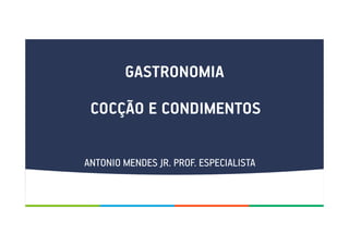 GASTRONOMIA
COCÇÃO E CONDIMENTOS
ANTONIO MENDES JR. PROF. ESPECIALISTA
 