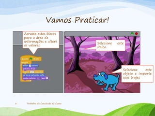 Vamos Praticar!
Trabalho de Conclusão de Curso8
Selecione este
objeto e importe
seus trajes
Arraste estes blocos
para a área de
informações e altere
os valores.
Selecione este
Palco.
 