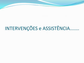 INTERVENÇÕES e ASSISTÊNCIA.......

 