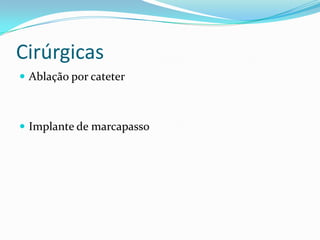 Cirúrgicas
 Ablação por cateter

 Implante de marcapasso

 