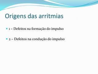 Origens das arritmias
 1 – Defeitos na formação do impulso
 2 – Defeitos na condução do impulso

 