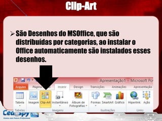 São Desenhos do MSOffice, que são
 distribuídas por categorias, ao instalar o
 Office automaticamente são instalados esses
 desenhos.
 