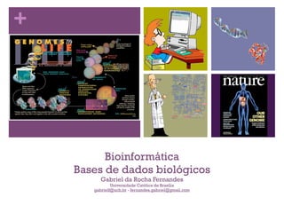 +




          Bioinformática
    Bases de dados biológicos
          Gabriel da Rocha Fernandes
               Universidade Católica de Brasília
       gabrielf@ucb.br - fernandes.gabriel@gmail.com
 