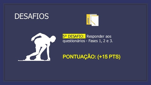 DESAFIOS
5º DESAFIO: Responder aos
questionários - Fases 1, 2 e 3.
PONTUAÇÃO: (+15 PTS)
 