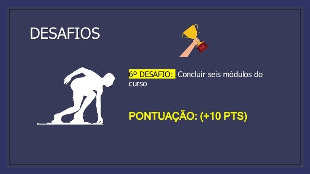 DESAFIOS
6º DESAFIO: Concluir seis módulos do
curso
PONTUAÇÃO: (+10 PTS)
 
