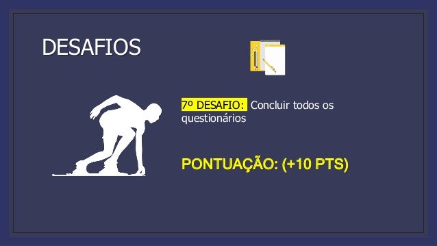 DESAFIOS
7º DESAFIO: Concluir todos os
questionários
PONTUAÇÃO: (+10 PTS)
 