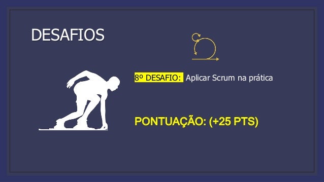 DESAFIOS
8º DESAFIO: Aplicar Scrum na prática
PONTUAÇÃO: (+25 PTS)
 