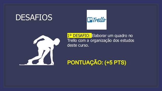 DESAFIOS
1º DESAFIO: Elaborar um quadro no
Trello com a organização dos estudos
deste curso.
PONTUAÇÃO: (+5 PTS)
 