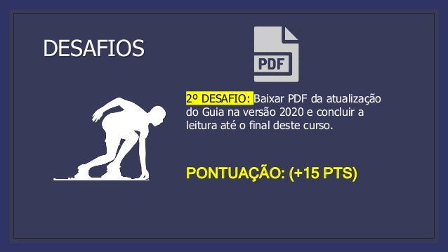 DESAFIOS
2º DESAFIO: Baixar PDF da atualização
do Guia na versão 2020 e concluir a
leitura até o final deste curso.
PONTUAÇÃO: (+15 PTS)
 