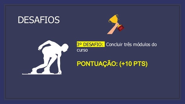 DESAFIOS
3º DESAFIO: Concluir três módulos do
curso
PONTUAÇÃO: (+10 PTS)
 