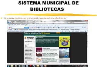 SISTEMA MUNICIPAL DE BIBLIOTECAS  http://www.prefeitura.sp.gov.br/cidade/secretarias/cultura/bibliotecas/ 