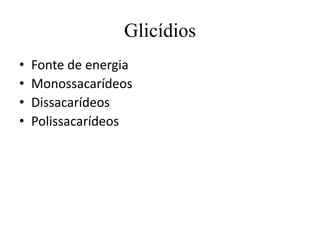 Glicídios
•
•
•
•

Fonte de energia
Monossacarídeos
Dissacarídeos
Polissacarídeos

 