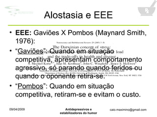 Alostasia e EEE EEE:  Gaviões X Pombos (Maynard Smith, 1976):  “ Gaviões ”: Quando em situação competitiva, apresentam comportamento agressivo, só parando quando feridos ou quando o oponente retira-se. “ Pombos ”: Quando em situação competitiva, retiram-se e evitam o custo. 