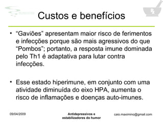 Custos e benefícios “ Gaviões” apresentam maior risco de ferimentos e infecções porque são mais agressivos do que “Pombos”; portanto, a resposta imune dominada pelo Th1 é adaptativa para lutar contra infecções. Esse estado hiperimune, em conjunto com uma atividade diminuída do eixo HPA, aumenta o risco de inflamações e doenças auto-imunes. 