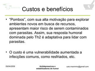 Custos e benefícios “ Pombos”, com sua alta motivação para explorar ambientes novos em busca de recursos, apresentam maior risco de serem contaminados com parasitas. Assim, sua resposta humoral dominada pelo Th2 é adaptativa para lidar com parasitas. O custo é uma vulnerabilidade aumentada a infecções comuns, como resfriados, etc. 