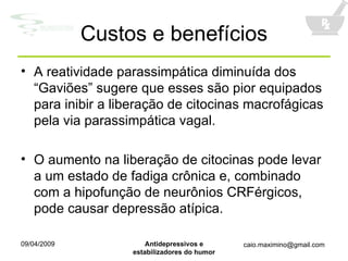 Custos e benefícios A reatividade parassimpática diminuída dos “Gaviões” sugere que esses são pior equipados para inibir a liberação de citocinas macrofágicas pela via parassimpática vagal. O aumento na liberação de citocinas pode levar a um estado de fadiga crônica e, combinado com a hipofunção de neurônios CRFérgicos, pode causar depressão atípica. 