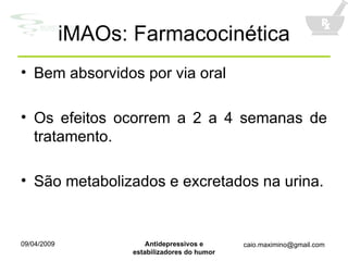 iMAOs: Farmacocinética Bem absorvidos por via oral Os efeitos ocorrem a 2 a 4 semanas de tratamento. São metabolizados e excretados na urina. 