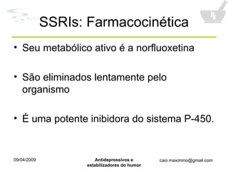 SSRIs: Farmacocinética Seu metabólico ativo é a norfluoxetina São eliminados lentamente pelo organismo É uma potente inibidora do sistema P-450. 