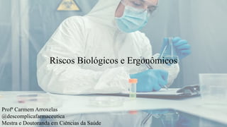 Riscos Biológicos e Ergonômicos
Profª Carmem Arroxelas
@descomplicafarmaceutica
Mestra e Doutoranda em Ciências da Saúde
 