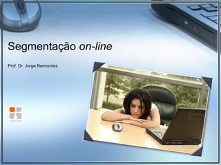 Segmentação  on-line Prof. Dr. Jorge Remondes 