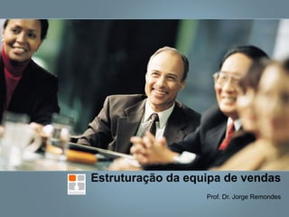 Estruturação da equipa de vendas Prof. Dr. Jorge Remondes 