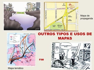 Mapa de
                                 propaganda




                OUTROS TIPOS E USOS DE
                        MAPAS




                FIM


Mapa temático
 