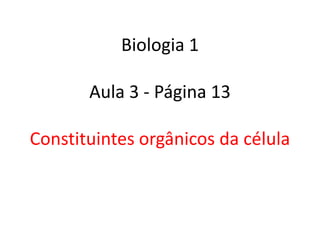 Biologia 1

       Aula 3 - Página 13

Constituintes orgânicos da célula
 