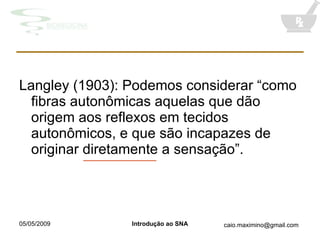 Langley (1903): Podemos considerar “como fibras autonômicas aquelas que dão origem aos reflexos em tecidos autonômicos, e que são incapazes de originar diretamente a sensação”. 