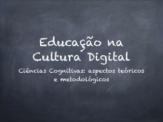Educação na
Cultura Digital
Ciências Cognitivas: aspectos teóricos
e metodológicos
 