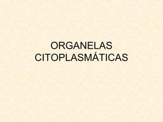 ORGANELAS
CITOPLASMÁTICAS
 