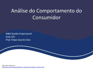 Análise do Comportamento do
Consumidor
MBA Gestão Empresarial
Aula 3/4
Prof. Felipe Duarte Silva
Veja a aula no Prezi em:
http://prezi.com/rmcqvhwc6zdj/?utm_campaign=share&utm_medium=copy
 