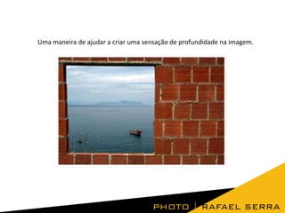 Uma maneira de ajudar a criar uma sensação de profundidade na imagem.
 